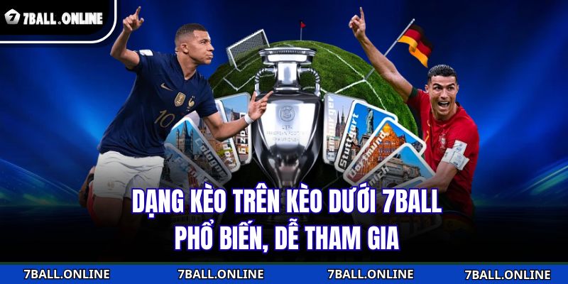 Kèo Trên Kèo Dưới 7BALL - Hình Thức Cá Cược Thông Minh 3 Dạng kèo trên kèo dưới 7BALL phổ biến, dễ tham gia