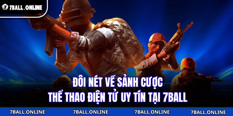 Thể Thao Điện Tử 7BALL - Đẳng Cấp Và Sự Khác Biệt Vượt Trội 2 Đôi nét về sảnh cược thể thao điện tử uy tín tại 7BALL