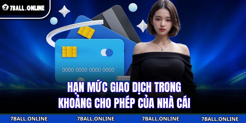 Nạp Tiền 7BALL Nhanh Như Chớp, Thưởng Lớn Liền Tay 4 Hạn mức giao dịch trong khoảng cho phép của nhà cái