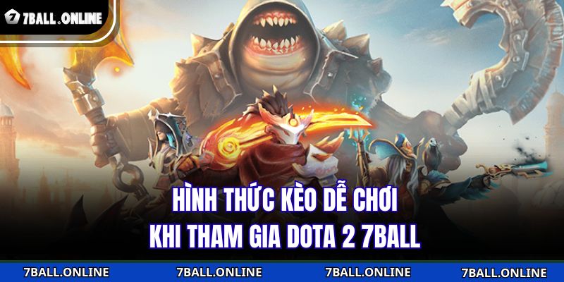 Dota 2 7BALL - Nhà Cái Uy Tín Cho Bạn Thử Thách Chiến Thuật 4 Hình thức kèo dễ chơi khi tham gia Dota 2 7BALL