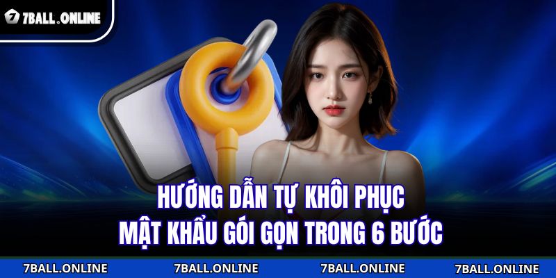 Quên Mật Khẩu 7BALL – Khôi Phục Tức Thì Không Cần Hỗ Trợ 3 Hướng dẫn tự khôi phục mật khẩu gói gọn trong 6 bước