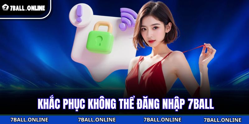Đăng Nhập 7BALL Thao tác Thực Hiện Dễ Dàng Trong Vài Bước 3 Khắc phục không thể đăng nhập 7BALL