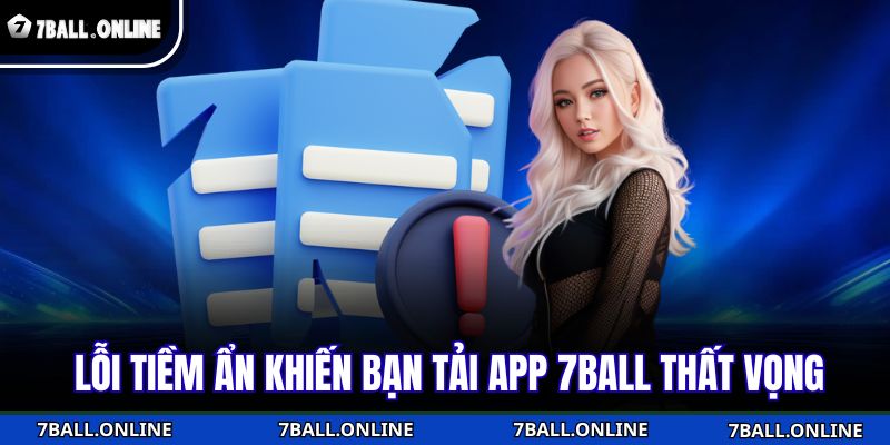 Lỗi tiềm ẩn khiến bạn tải app 7BALL thất vọng