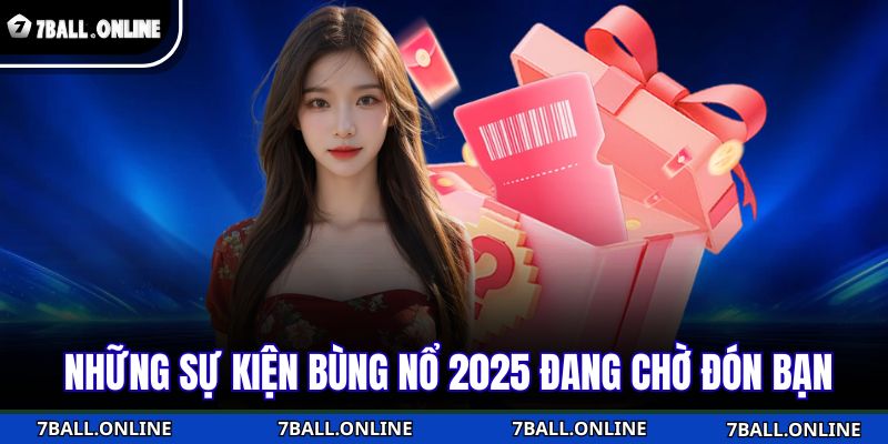 Những sự kiện bùng nổ 2025 đang chờ đón bạn