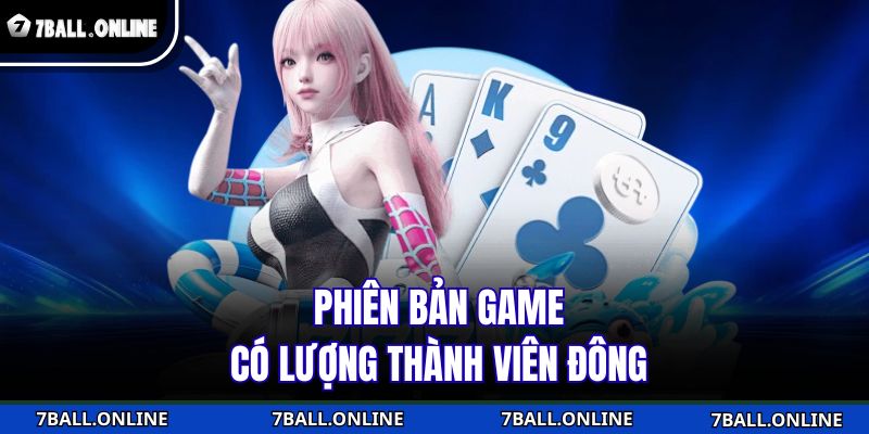 Poker 7BALL - Tựa Game Bài Chiến Thuật Từng Ván Cược 2 Phiên bản game có lượng thành viên đông