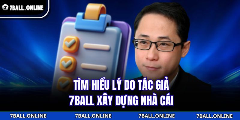 Tác Giả 7BALL - Người Kiến Tạo Đế Chế Giải Trí Khác Biệt 1 Tìm hiểu lý do tác giả 7BALL xây dựng nhà cái
