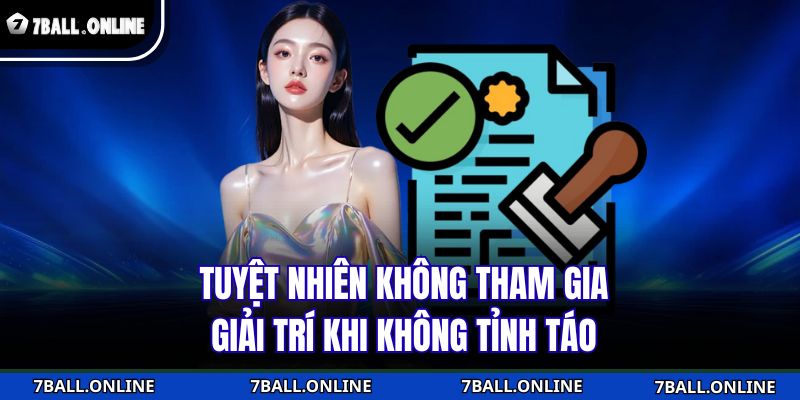 Tuyệt nhiên không tham gia giải trí khi không tỉnh táo